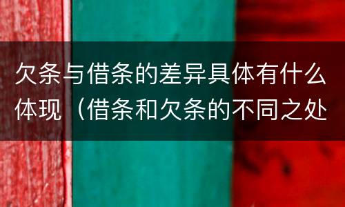 欠条与借条的差异具体有什么体现（借条和欠条的不同之处有哪些）