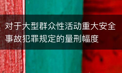 对于大型群众性活动重大安全事故犯罪规定的量刑幅度