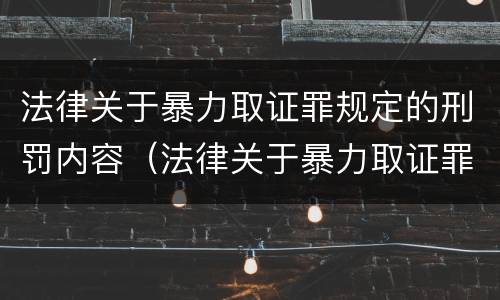 法律关于暴力取证罪规定的刑罚内容（法律关于暴力取证罪规定的刑罚内容有哪些）