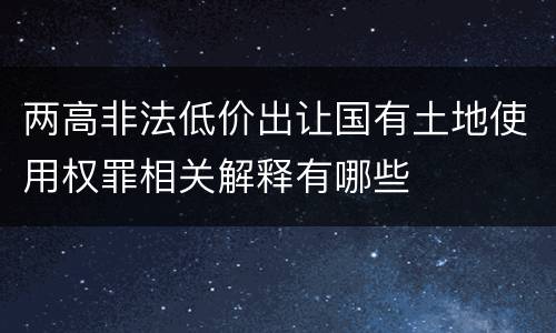 两高非法低价出让国有土地使用权罪相关解释有哪些