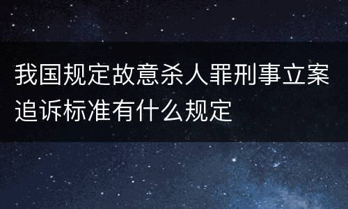 我国规定故意杀人罪刑事立案追诉标准有什么规定
