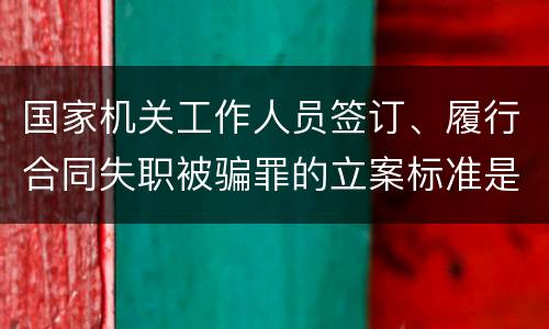 国家机关工作人员签订、履行合同失职被骗罪的立案标准是怎么样的