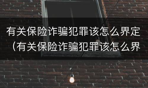 有关保险诈骗犯罪该怎么界定（有关保险诈骗犯罪该怎么界定罪名）