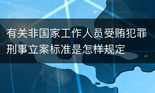 有关非国家工作人员受贿犯罪刑事立案标准是怎样规定