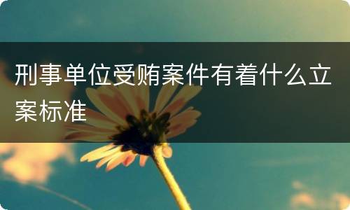 刑事单位受贿案件有着什么立案标准