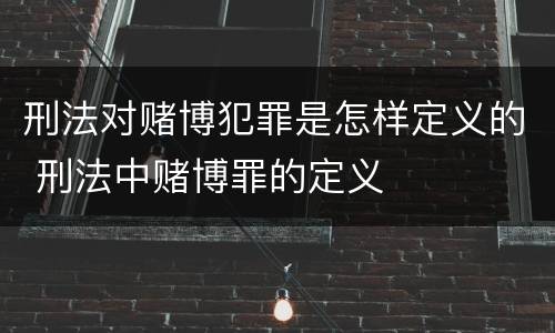 刑法对赌博犯罪是怎样定义的 刑法中赌博罪的定义
