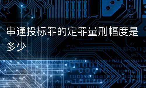 串通投标罪的定罪量刑幅度是多少