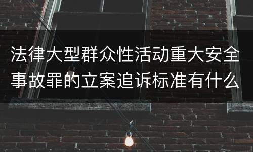 法律大型群众性活动重大安全事故罪的立案追诉标准有什么规定