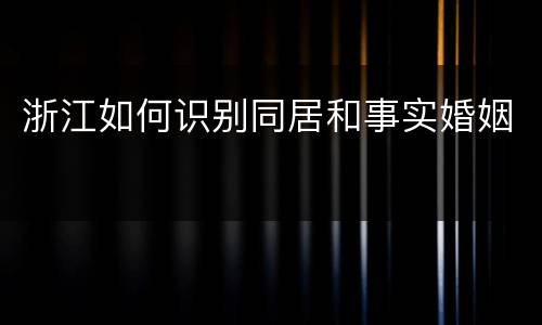 浙江如何识别同居和事实婚姻