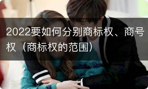 2022要如何分别商标权、商号权（商标权的范围）