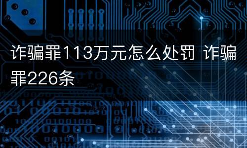 诈骗罪113万元怎么处罚 诈骗罪226条