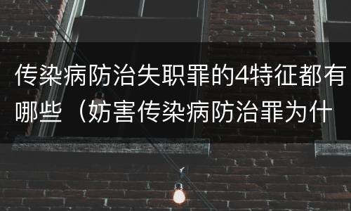传染病防治失职罪的4特征都有哪些（妨害传染病防治罪为什么是过失犯罪）