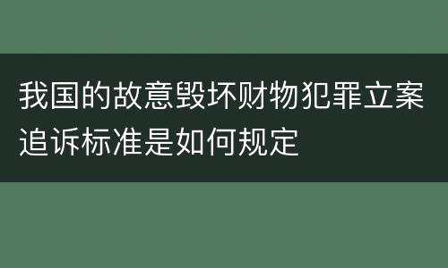 我国的故意毁坏财物犯罪立案追诉标准是如何规定