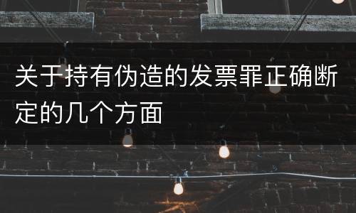 关于持有伪造的发票罪正确断定的几个方面