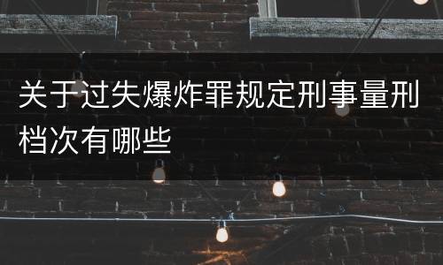 关于过失爆炸罪规定刑事量刑档次有哪些