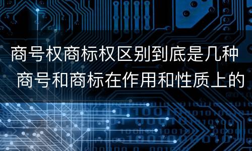 商号权商标权区别到底是几种 商号和商标在作用和性质上的区别