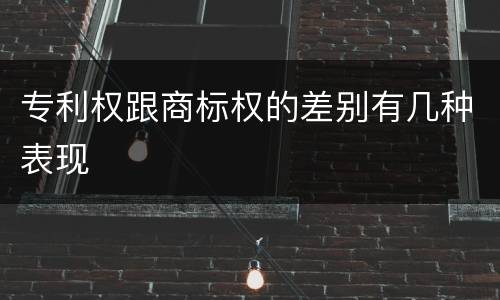 专利权跟商标权的差别有几种表现