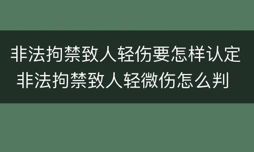 非法拘禁致人轻伤要怎样认定 非法拘禁致人轻微伤怎么判