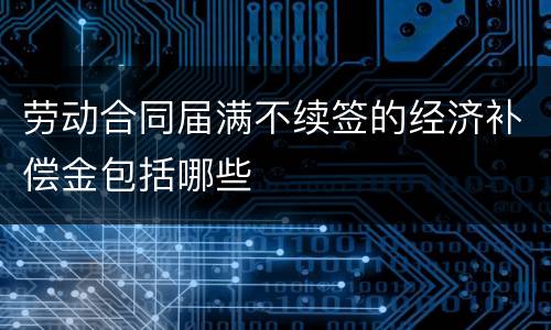 劳动合同届满不续签的经济补偿金包括哪些