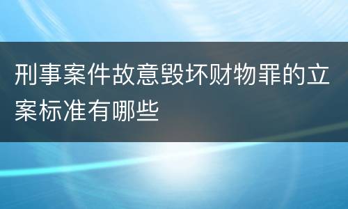 刑事案件故意毁坏财物罪的立案标准有哪些