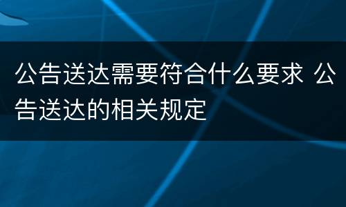公告送达需要符合什么要求 公告送达的相关规定