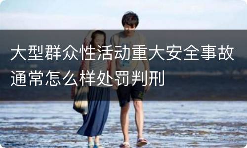 大型群众性活动重大安全事故通常怎么样处罚判刑