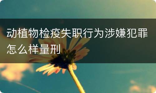 动植物检疫失职行为涉嫌犯罪怎么样量刑