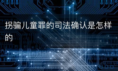 拐骗儿童罪的司法确认是怎样的