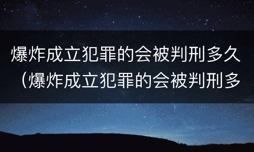 爆炸成立犯罪的会被判刑多久（爆炸成立犯罪的会被判刑多久呢）