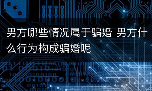 男方哪些情况属于骗婚 男方什么行为构成骗婚呢