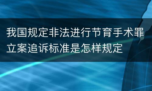 我国规定非法进行节育手术罪立案追诉标准是怎样规定