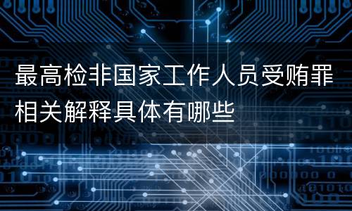 最高检非国家工作人员受贿罪相关解释具体有哪些