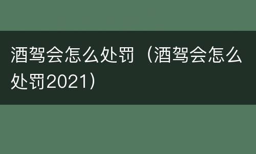 酒驾会怎么处罚（酒驾会怎么处罚2021）