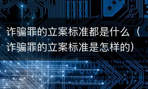 诈骗罪的立案标准都是什么（诈骗罪的立案标准是怎样的）