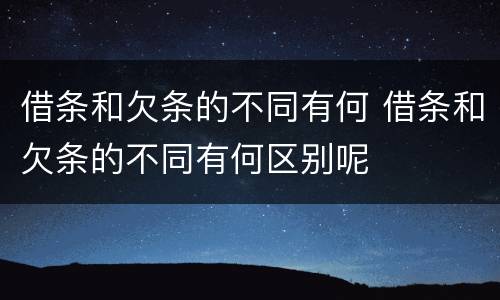 借条和欠条的不同有何 借条和欠条的不同有何区别呢