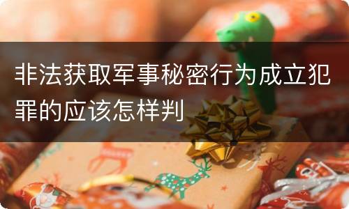 非法获取军事秘密行为成立犯罪的应该怎样判