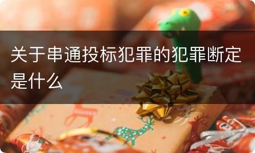 关于串通投标犯罪的犯罪断定是什么