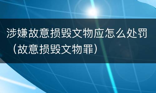 涉嫌故意损毁文物应怎么处罚（故意损毁文物罪）