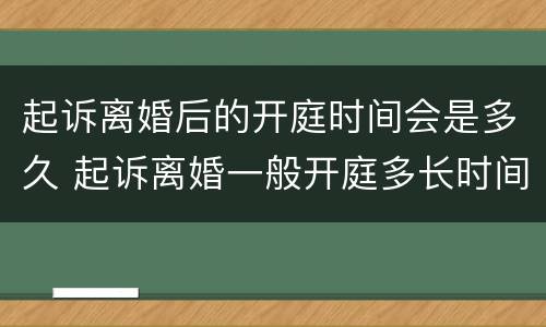 起诉离婚后的开庭时间会是多久 起诉离婚一般开庭多长时间