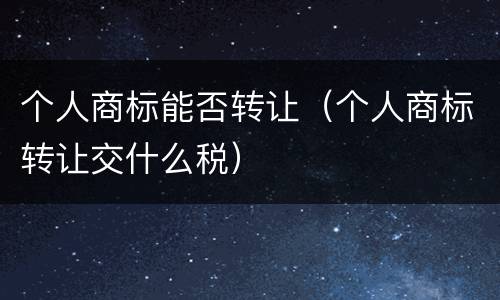 个人商标能否转让（个人商标转让交什么税）