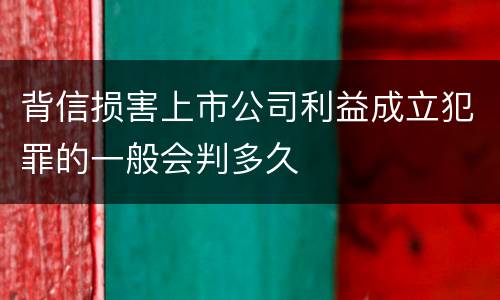 背信损害上市公司利益成立犯罪的一般会判多久