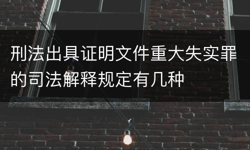 刑法出具证明文件重大失实罪的司法解释规定有几种