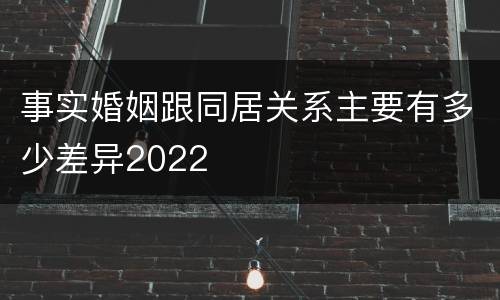 事实婚姻跟同居关系主要有多少差异2022
