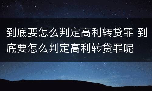 到底要怎么判定高利转贷罪 到底要怎么判定高利转贷罪呢