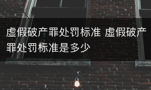 虚假破产罪处罚标准 虚假破产罪处罚标准是多少