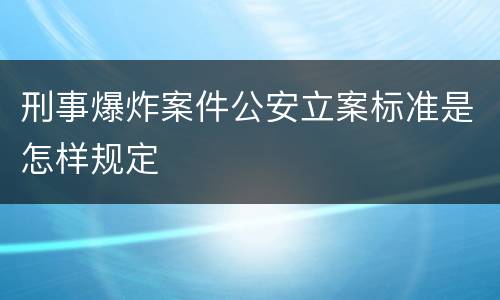 刑事爆炸案件公安立案标准是怎样规定