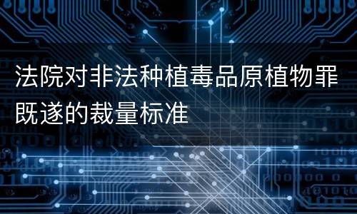 法院对非法种植毒品原植物罪既遂的裁量标准