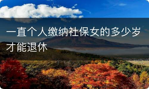 一直个人缴纳社保女的多少岁才能退休