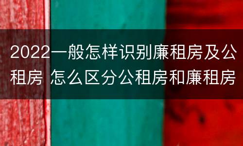 2022一般怎样识别廉租房及公租房 怎么区分公租房和廉租房