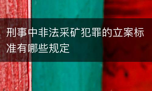 刑事中非法采矿犯罪的立案标准有哪些规定